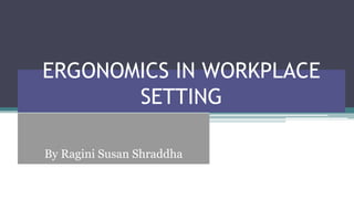 ERGONOMICS IN WORKPLACE
SETTING
By Ragini Susan Shraddha
 