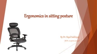 Ergonomics in sitting posture
By Dr. Rajal Sukhiyaji
(M.Pt. in sports science)
 