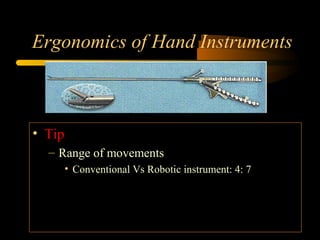 Ergonomics of Hand Instruments
• Tip
– Range of movements
• Conventional Vs Robotic instrument: 4: 7
 
