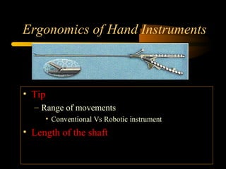 Ergonomics of Hand Instruments
• Tip
– Range of movements
• Conventional Vs Robotic instrument
• Length of the shaft
 