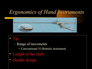 Ergonomics of Hand Instruments
• Tip
– Range of movements
• Conventional Vs Robotic instrument
• Length of the shaft
• Handle design
 