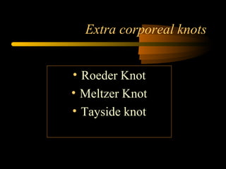 Extra corporeal knots
• Roeder Knot
• Meltzer Knot
• Tayside knot
 