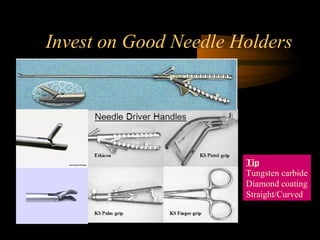 Invest on Good Needle Holders
Tip
Tungsten carbide
Diamond coating
Straight/Curved
 