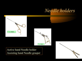 Needle holders
Active hand Needle holder
Assisting hand Needle grasper
 
