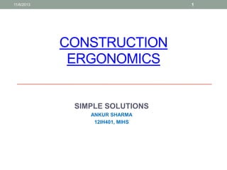 1

11/6/2013

CONSTRUCTION
ERGONOMICS

SIMPLE SOLUTIONS
ANKUR SHARMA
12IH401, MIHS

 