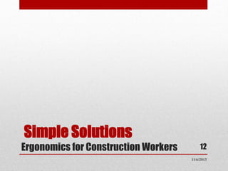 Simple Solutions
Ergonomics for Construction Workers

12
11/6/2013

 
