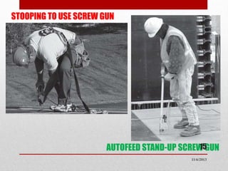 STOOPING TO USE SCREW GUN

15
AUTOFEED STAND-UP SCREW GUN
11/6/2013

 