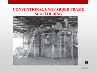 CONVENTIONAL UNGUARDED FRAME
SCAFFOLDING

20
11/6/2013

 