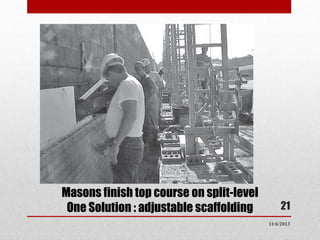 Masons finish top course on split-level
One Solution : adjustable scaffolding

21
11/6/2013

 