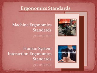 Ergonomics Standards
Machine Ergonomics
Standards

Human System
Interaction Ergonomics
Standards

 
