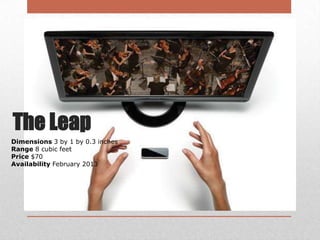 The Leap
Dimensions 3 by 1 by 0.3 inches
Range 8 cubic feet
Price $70
Availability February 2013

 