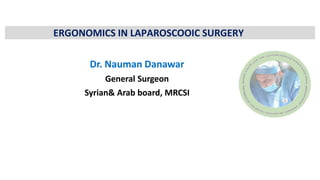 ERGONOMICS IN LAPAROSCOOIC SURGERY
Dr. Nauman Danawar
General Surgeon
Syrian& Arab board, MRCSI
 