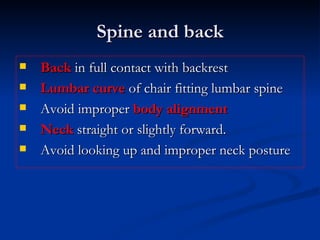 Spine and back Back  in full contact with backrest Lumbar curve  of chair fitting lumbar spine  Avoid improper  body   alignment Neck  straight or slightly forward. Avoid looking up and improper neck posture 
