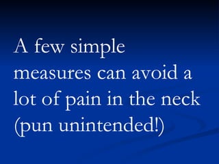 A few simple measures can avoid a lot of pain in the neck (pun unintended!)   