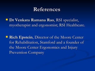 References  Dr Venkata Ramana Rao , RSI specialist, myotherapist and ergonomist; RSI Healthcare. Rich Epstein , Director of the Moore Center for Rehabilitation, Stamford and a founder of the Moore Center Ergonomics and Injury Prevention Company   