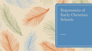 Ergonomics of
Early Christian
Schools
 