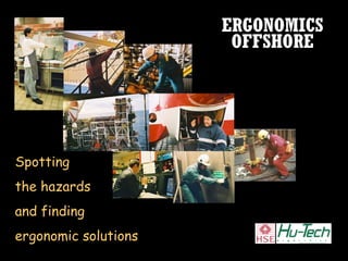 ERGONOMICS
OFFSHORE
Spotting
the hazards
and finding
ergonomic solutions
 