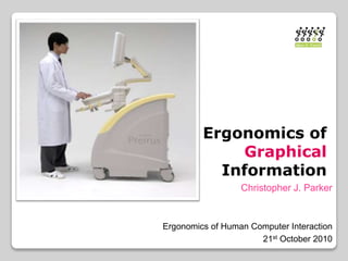 Ergonomics of
Graphical
Information
Christopher J. Parker
Ergonomics of Human Computer Interaction
21st October 2010
 