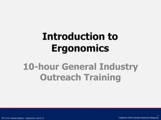PPT 10-hr. General Industry – Ergonomics v.03.01.17
1
Created by OTIEC Outreach Resources Workgroup
Introduction to
Ergonomics
10-hour General Industry
Outreach Training
 