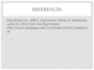 REFERENCES

ErgoWorks Inc. (2007). Ergonomic Workout. Retrieved
June 23, 2012, from Ask Ergo Works:
http://www.askergoworks.com/pdfs/stretch_breaks.p
df
•
 