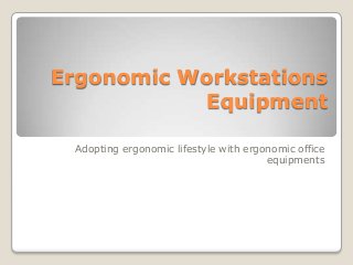 Ergonomic Workstations
Equipment
Adopting ergonomic lifestyle with ergonomic office
equipments
 