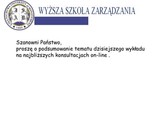 Szanowni Państwo,
proszę o podsumowanie tematu dzisiejszego wykładu
na najbliższych konsultacjach on-line .
 