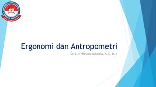 Ergonomi dan Antropometri
Dr. L. Y. Wawan Rukmono, S.T., M.T.
 
