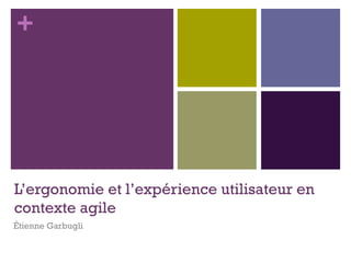 +
L’ergonomie et l’expérience utilisateur en
contexte agile
Étienne Garbugli
 