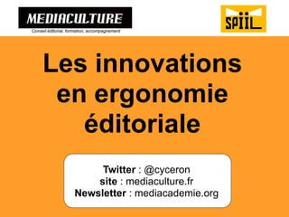 Les innovations 
en ergonomie 
éditoriale 
Twitter : @cyceron site : mediaculture.fr 
Newsletter : mediacademie.org 
Conseil éditorial, formation, accompagnement  