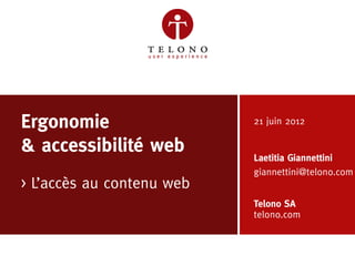 Ergonomie                  21 juin 2012

    & accessibilité web        Laetitia Giannettini
                               giannettini@telono.com
    > L’accès au contenu web
                               Telono SA
                               telono.com



22/06/2012   slide 1   v1.0
 