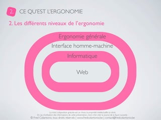 2.   CE QU’EST L’ERGONOMIE

2. Les différents niveaux de l’ergonomie

                                       Ergonomie gén...