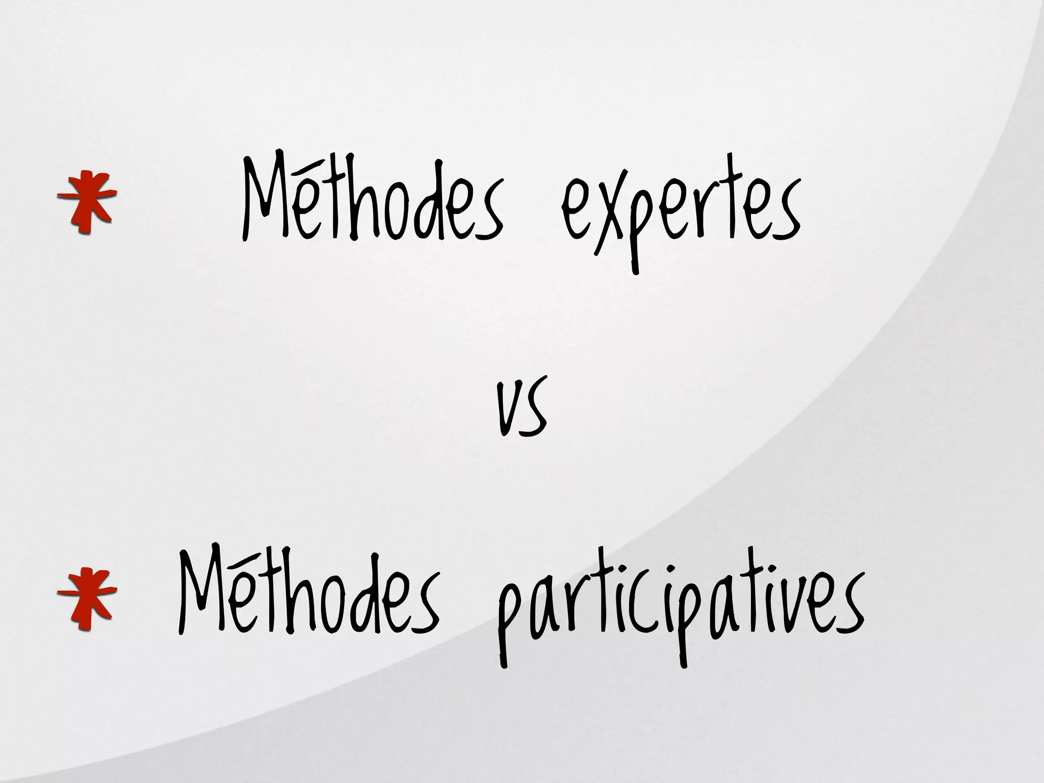 Méthodes expertes
*             vs

    Méthodes participatives
*
 