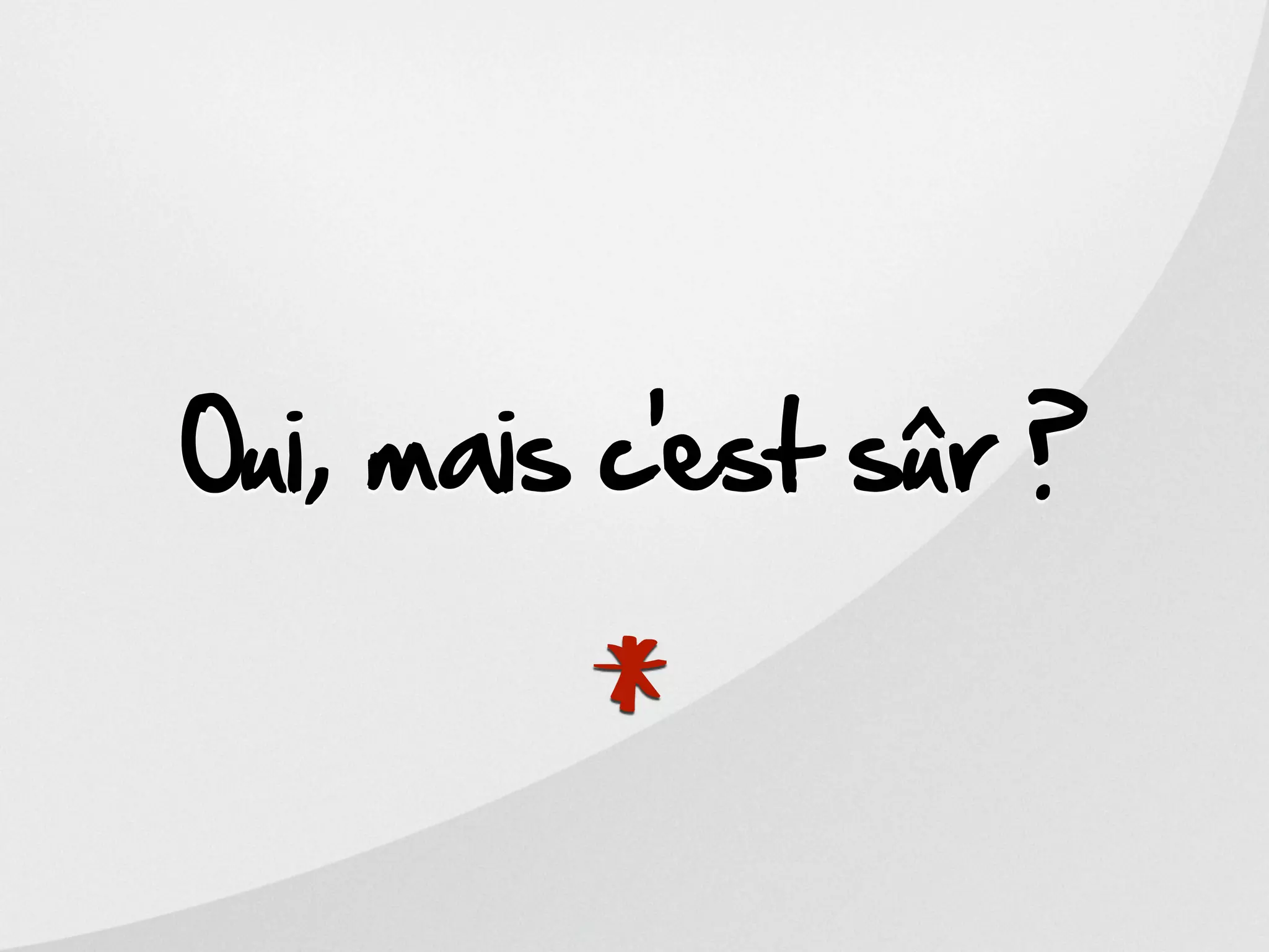 Oui, mais c’est sûr ?


        *
 