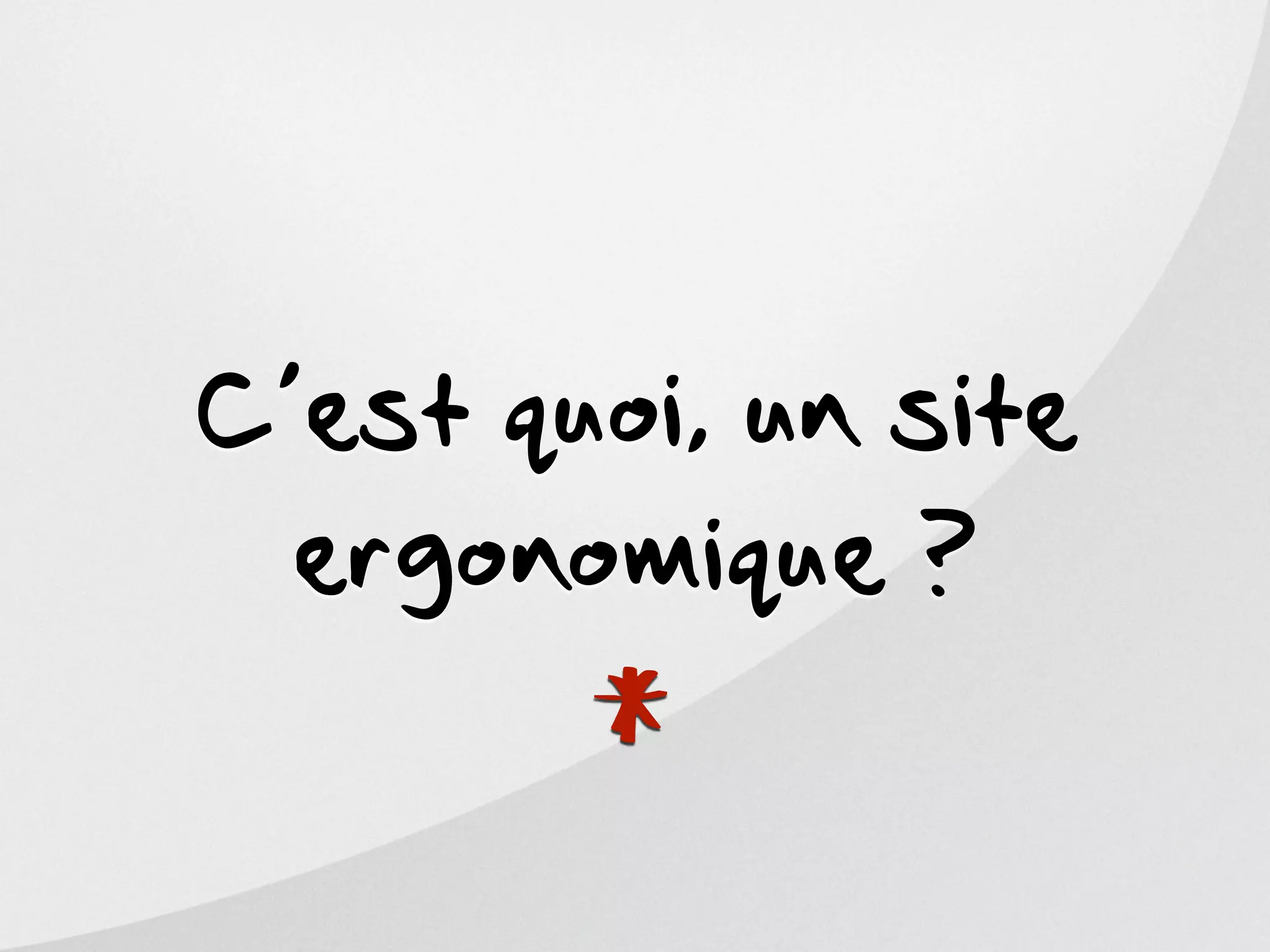 C’est quoi, un site
  ergonomique ?


       *
 
