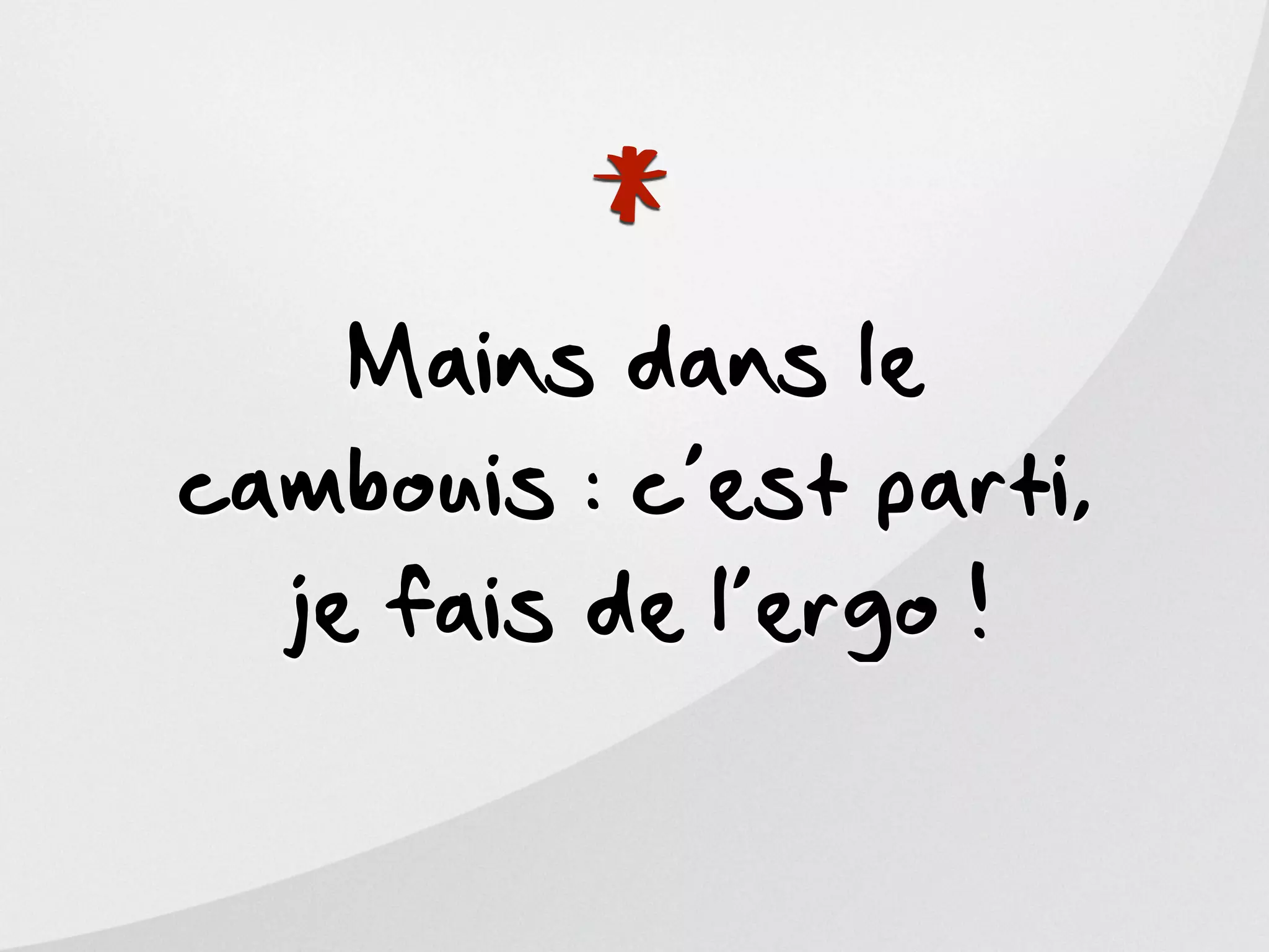 *
    Mains dans le
cambouis : c’est parti,
  je fais de l’ergo !
 
