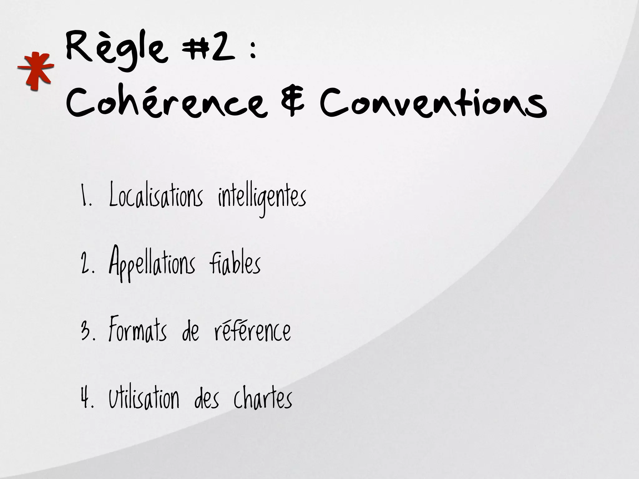 Règle #2 :

*
Cohérence & Conventions

    1. Localisations intelligentes

    2. Appellations fiables

    3. Formats de référence

    4. Utilisation des chartes
 