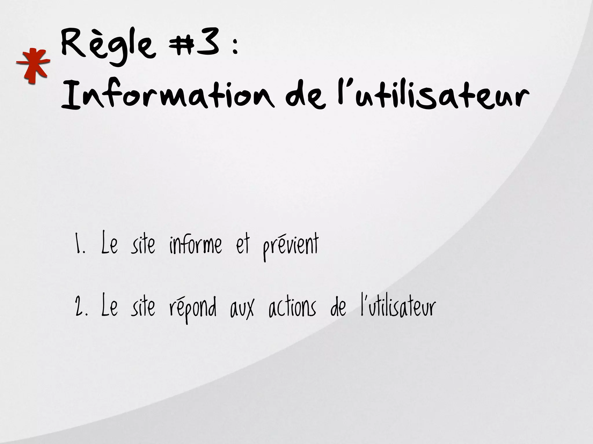 Règle #3 :

*
Information de l’utilisateur


    1. Le site informe et prévient

    2. Le site répond aux actions de l’utilisateur
 