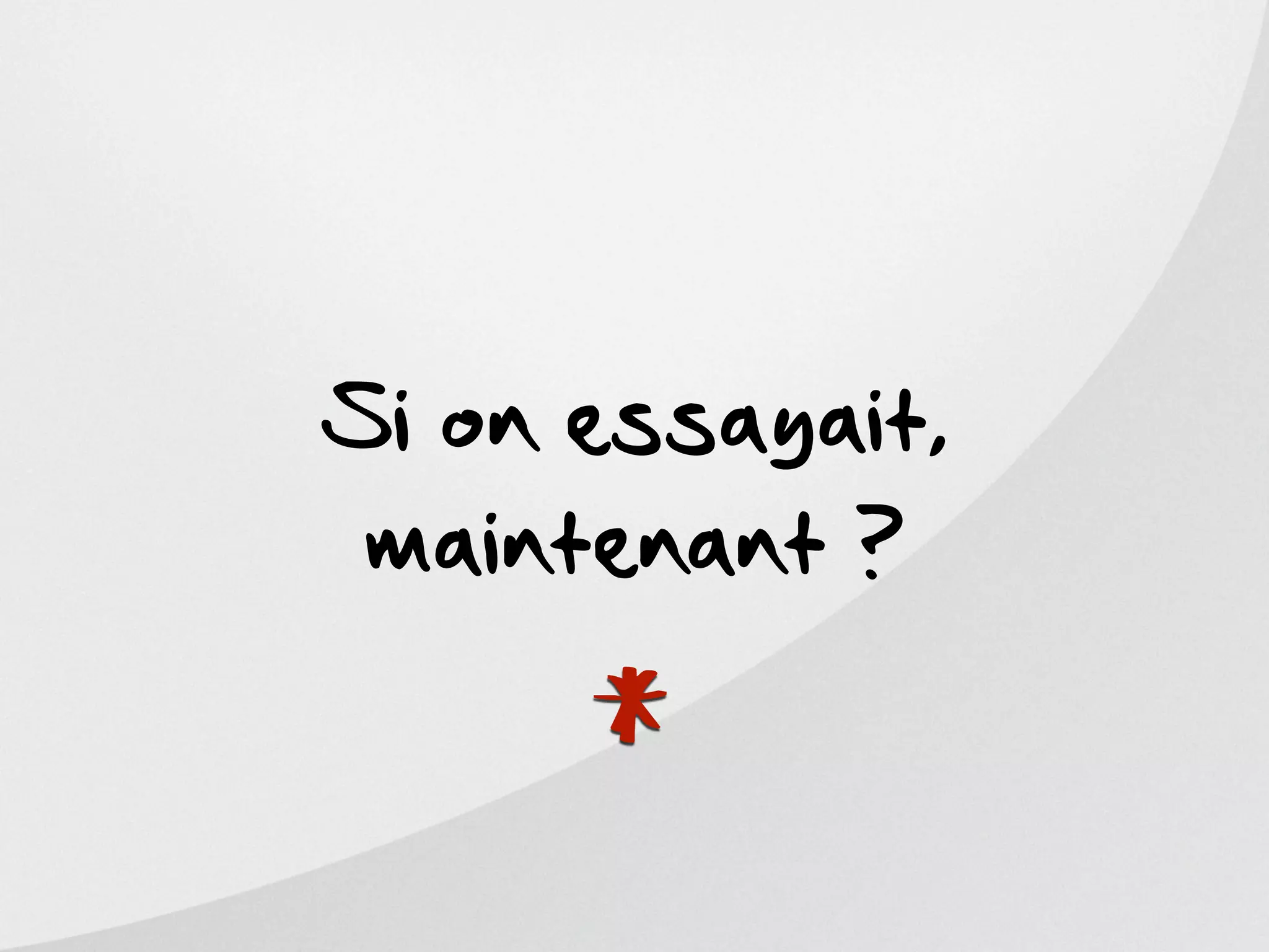 Si on essayait,
 maintenant ?


     *
 