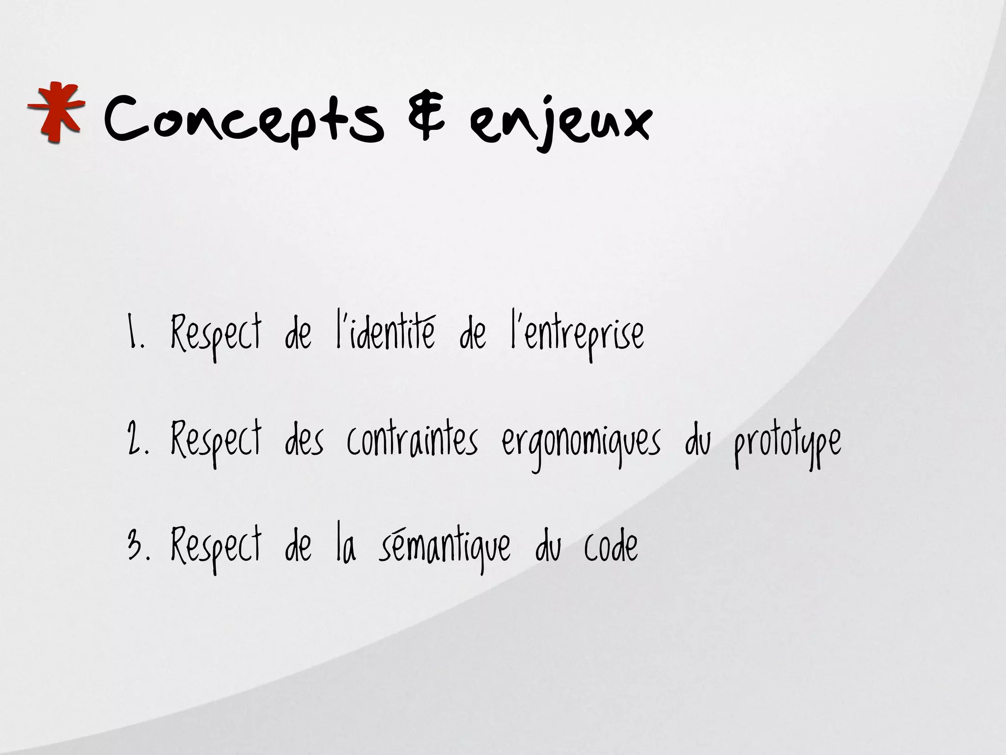 *
Concepts & enjeux


    1. Respect de l’identité de l’entreprise

    2. Respect des contraintes ergonomiques du prototype

    3. Respect de la sémantique du code
 