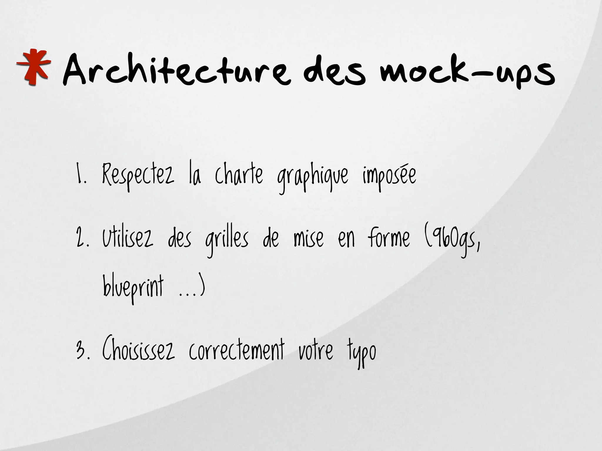 *
Architecture des mock-ups

    1. Respectez la charte graphique imposée

    2. Utilisez des grilles de mise en forme (960gs,

       blueprint ...)

    3. Choisissez correctement votre typo
 