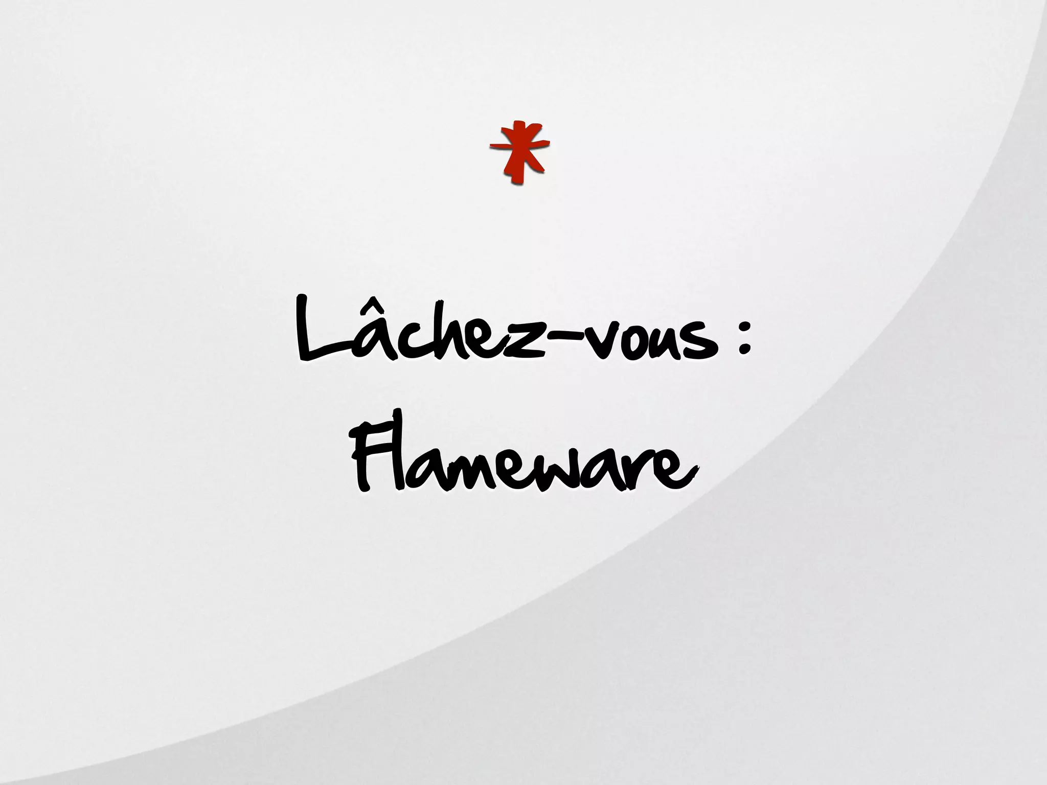 *
Lâchez-vous :
 Flameware
 