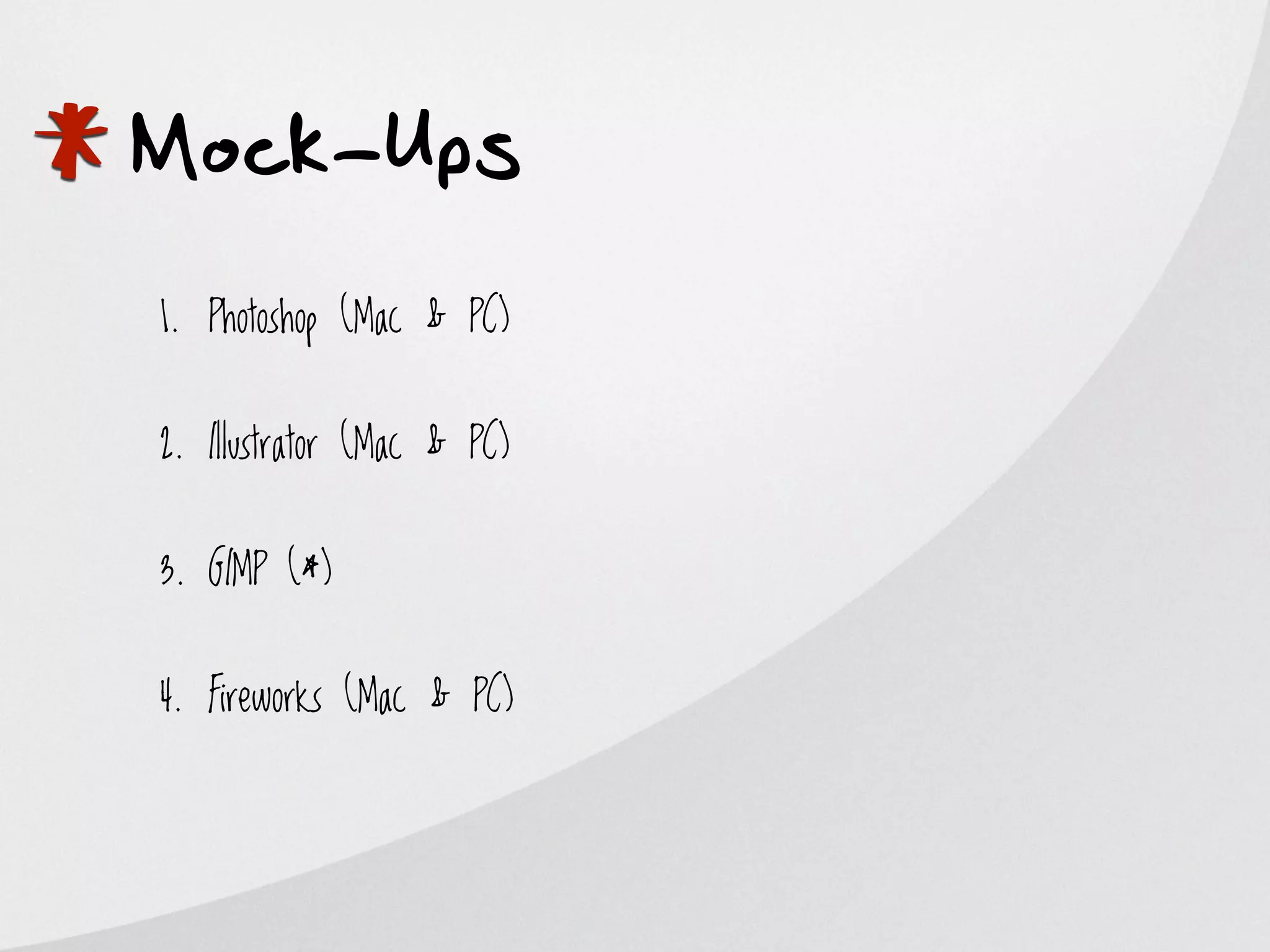*
Mock-Ups
    1. Photoshop (Mac & PC)


    2. Illustrator (Mac & PC)


    3. GIMP (*)


    4. Fireworks (Mac & PC)
 