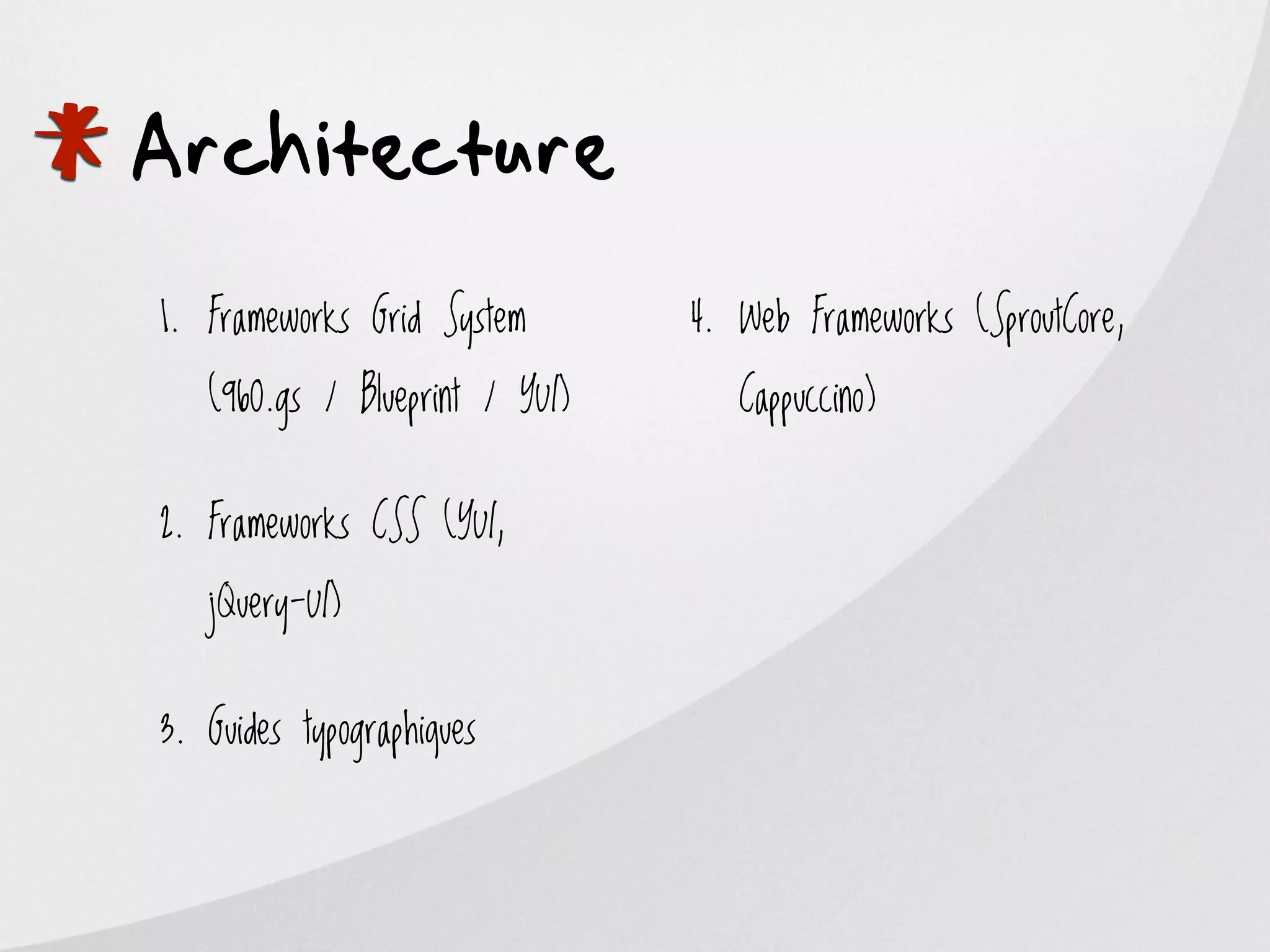 *
Architecture
    1. Frameworks Grid System

       (960.gs / Blueprint / YUI)
                                    4. Web Frameworks (SproutCore,

                                       Cappuccino)


    2. Frameworks CSS (YUI,

       jQuery-UI)


    3. Guides typographiques
 