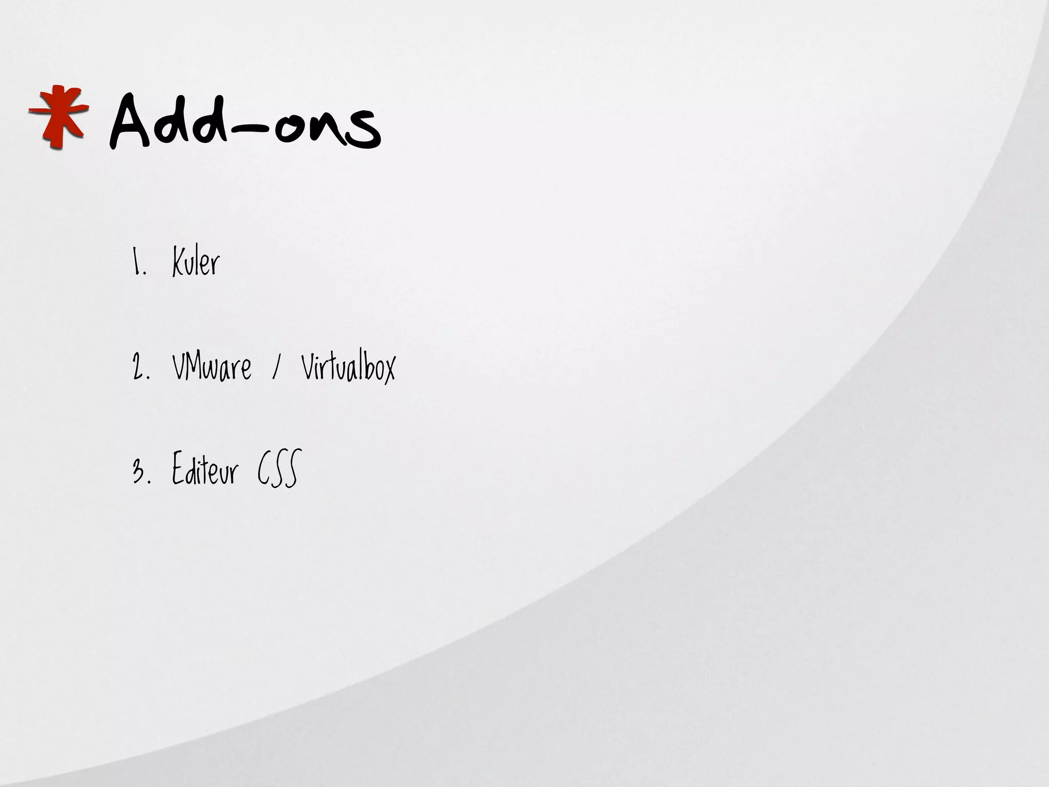 *
Add-ons
    1. Kuler


    2. VMware / Virtualbox


    3. Editeur CSS
 
