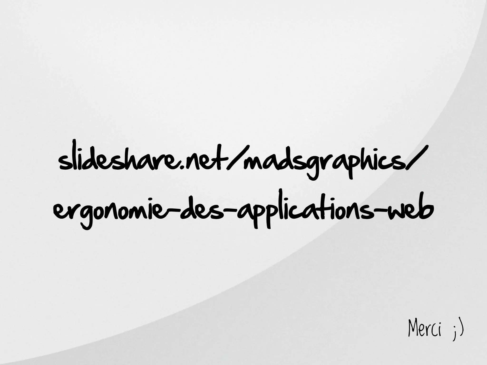slideshare.net/madsgraphics/
ergonomie-des-applications-web



                            Merci ;)
 