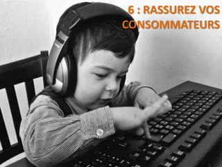 6 : RASSUREZ VOS
CONSOMMATEURS
 