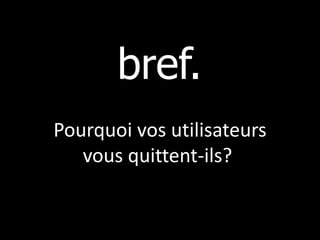 bref.
Pourquoi vos utilisateurs
   vous quittent-ils?
 