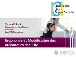 Teresa Colombi 
Université de Nice-Sophia 
Antipolis 
LudoTIC Consulting 
Ergonomie et Modélisation des 
utilisateurs des IHM 
 
