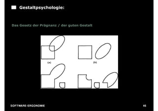 Gestaltpsychologie:



Das Gesetz der Prägnanz / der guten Gestalt




                              (a)             (b)




                               (c)            (d)




S O F TWA RE -ER GON OM I E                         46
 