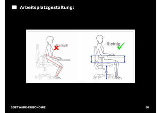 Arbeitsplatzgestaltung:



      Arme und Beine sollten im rechten Winkel sein.
      Sitzhöhe richtig einstellen




S O F TWA RE -ER GON OM I E                            60
 